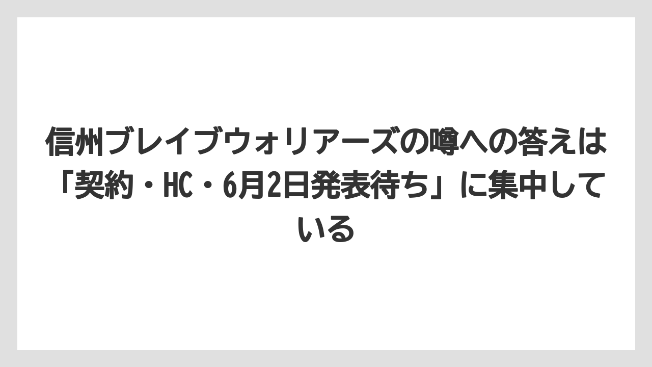 信州ブレイブウォリアーズの噂への答えは「契約・HC・6月2日発表待ち」に集中している