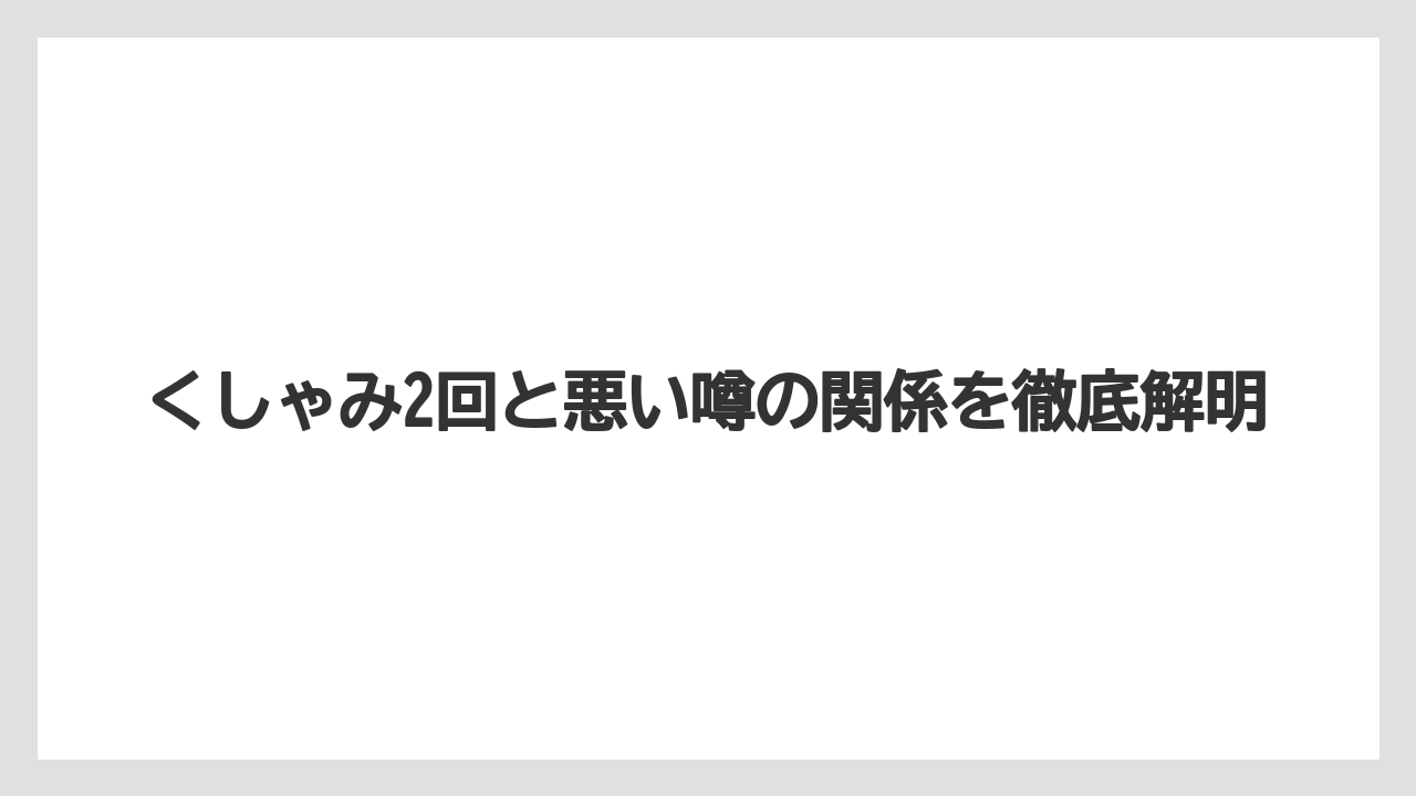 くしゃみ2回と悪い噂の関係を徹底解明
