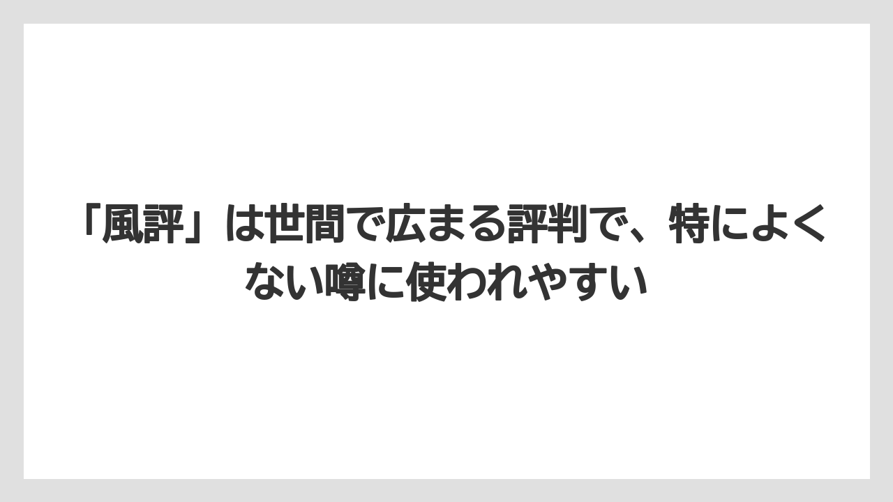 「風評」は世間で広まる評判で、特によくない噂に使われやすい