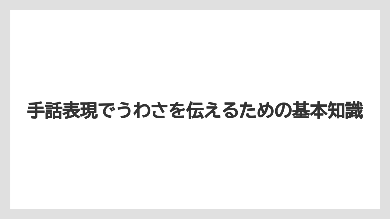 手話表現でうわさを伝えるための基本知識