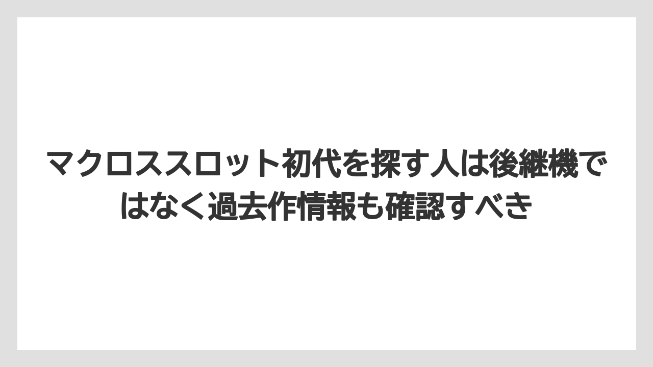 マクロススロット初代を探す人は後継機ではなく過去作情報も確認すべき