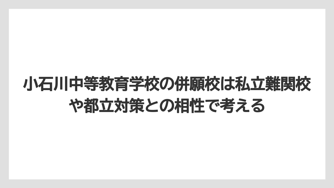 小石川中等教育学校の併願校は私立難関校や都立対策との相性で考える