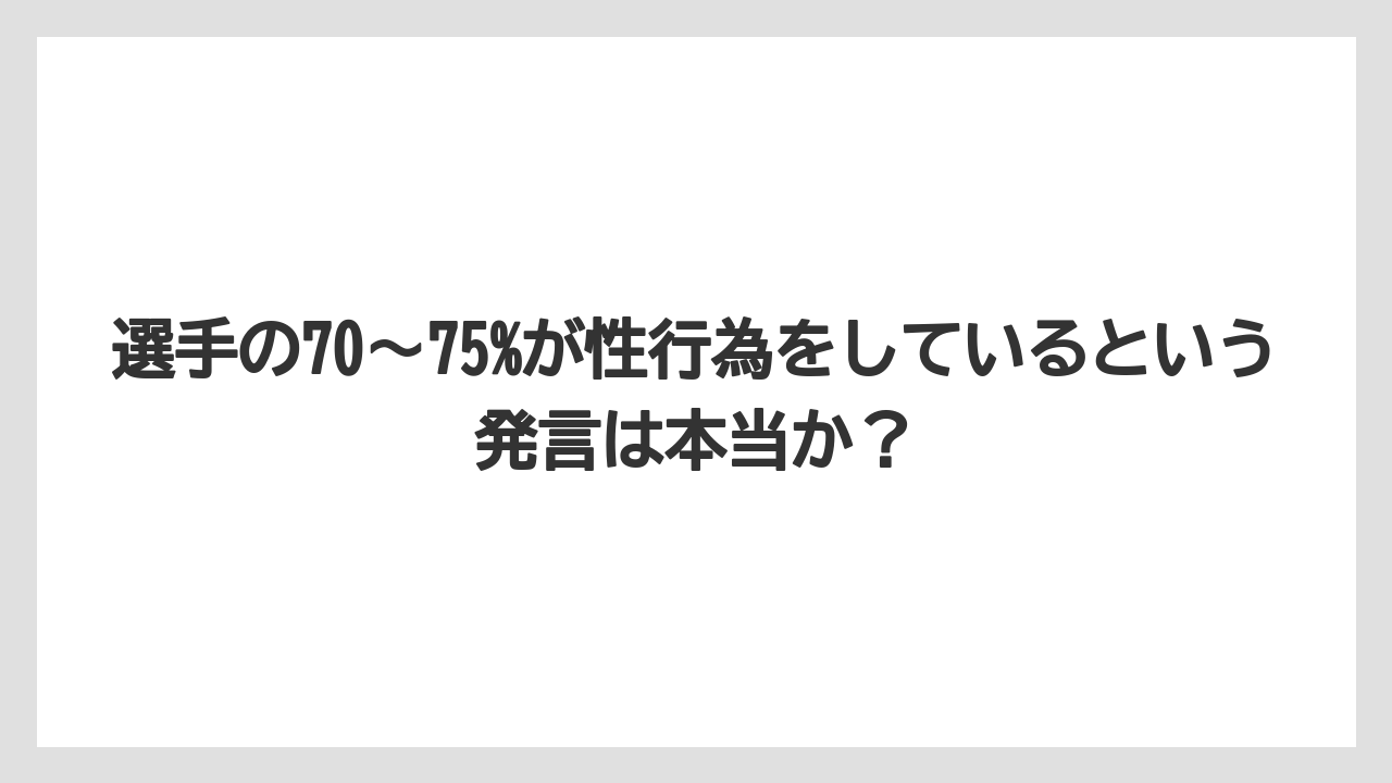 選手の70〜75%が性行為をしているという発言は本当か？