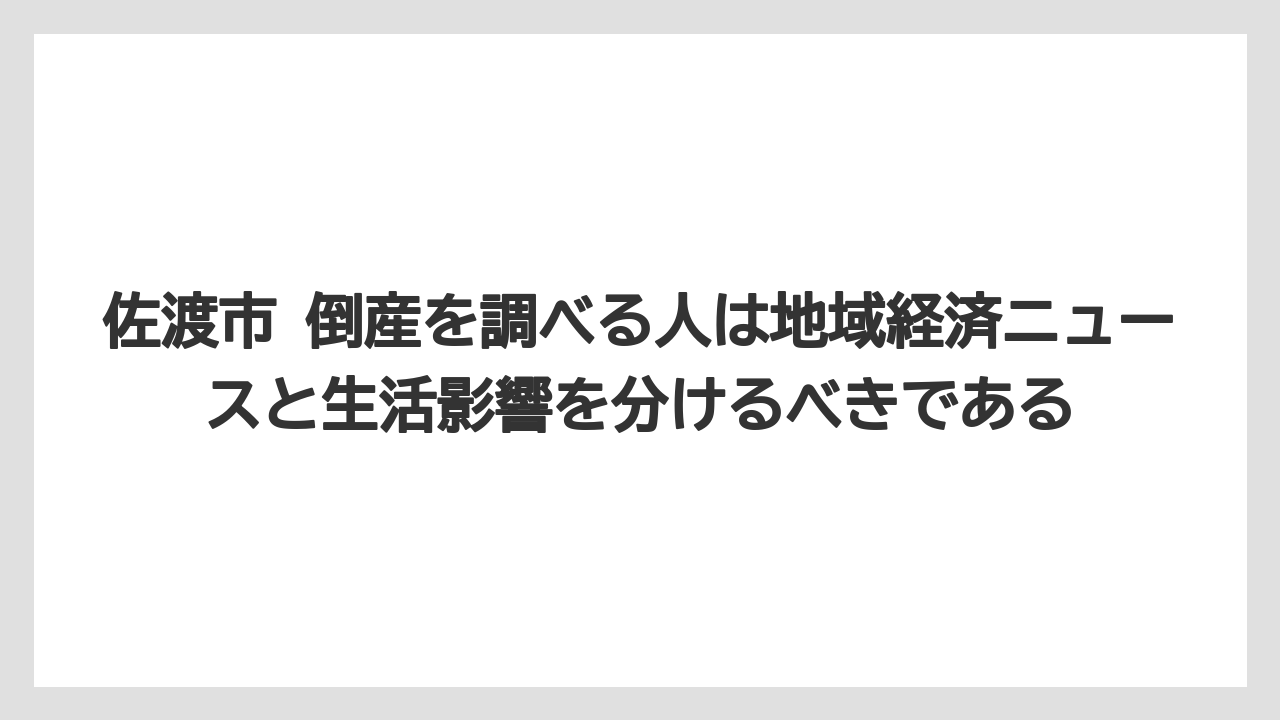 佐渡市 倒産を調べる人は地域経済ニュースと生活影響を分けるべきである