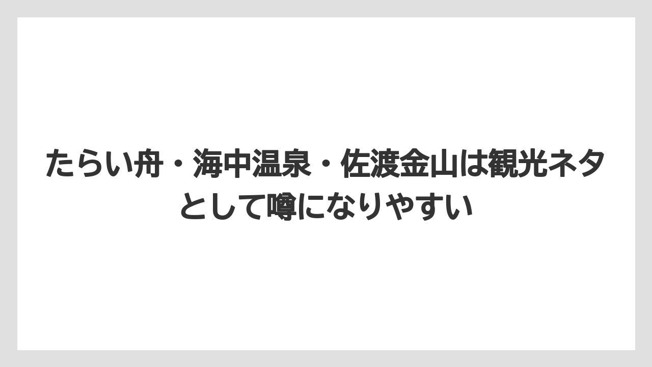 たらい舟・海中温泉・佐渡金山は観光ネタとして噂になりやすい