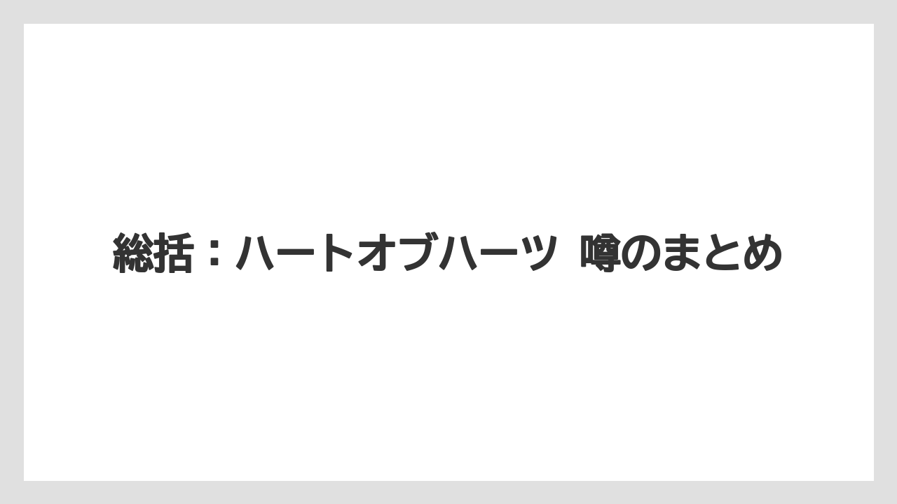 総括:ハートオブハーツ 噂のまとめ