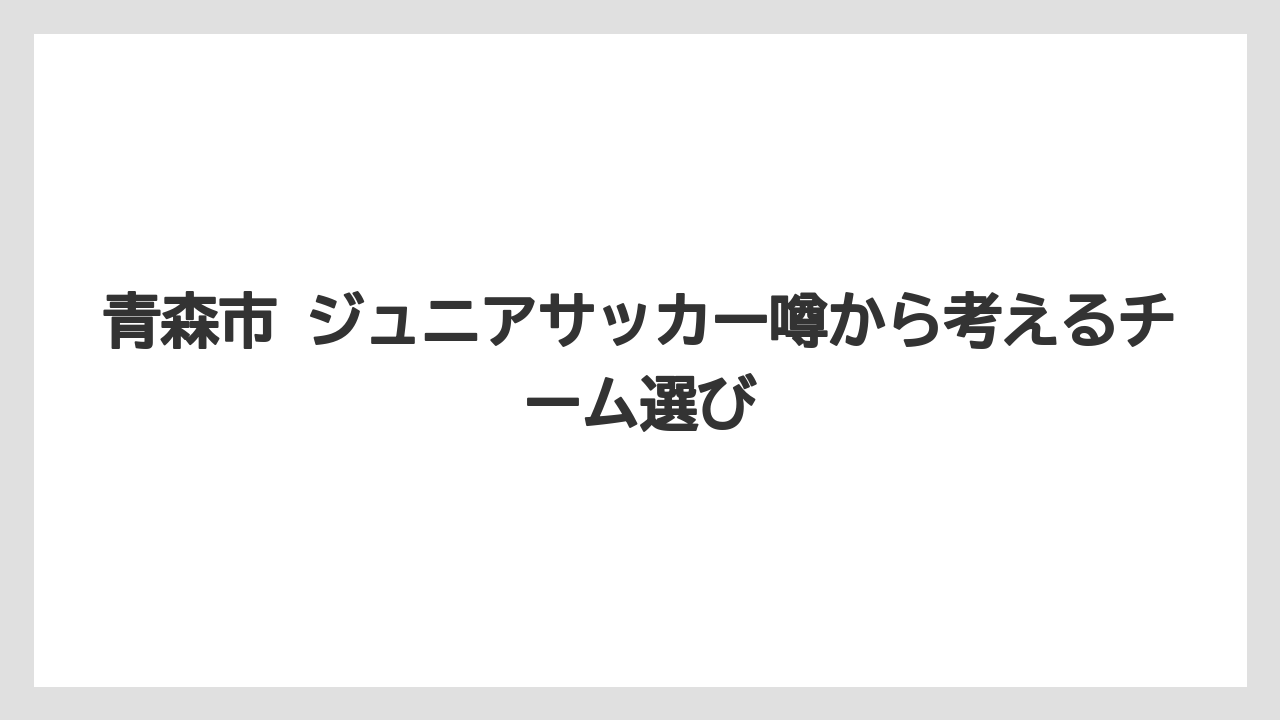 青森市 ジュニアサッカー噂から考えるチーム選び