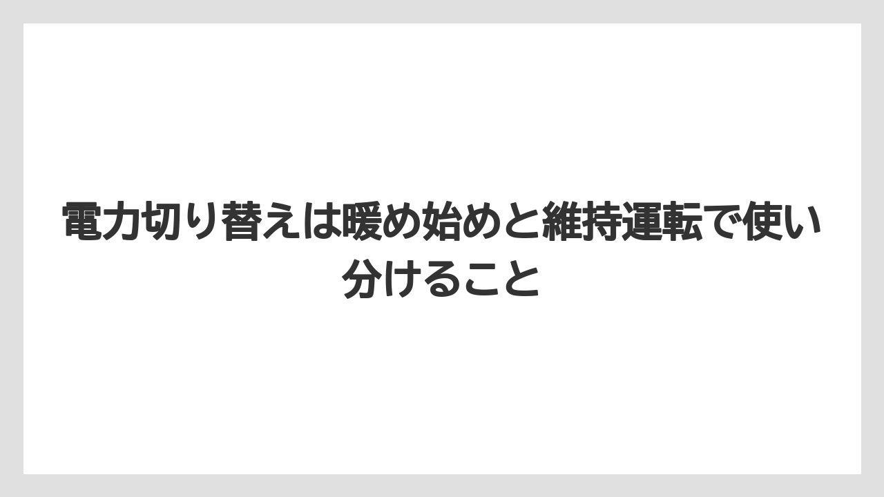 電力切り替えは暖め始めと維持運転で使い分けること