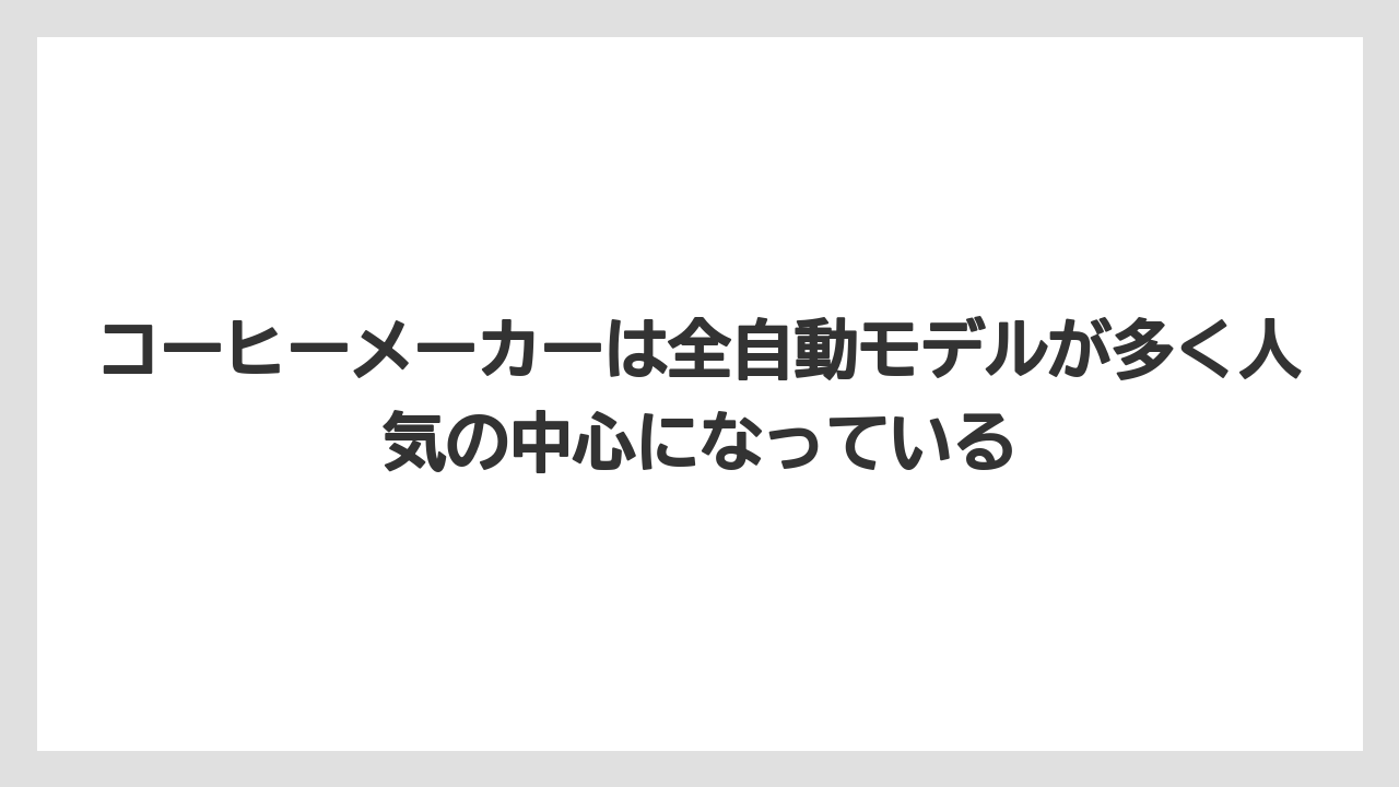 コーヒーメーカーは全自動モデルが多く人気の中心になっている