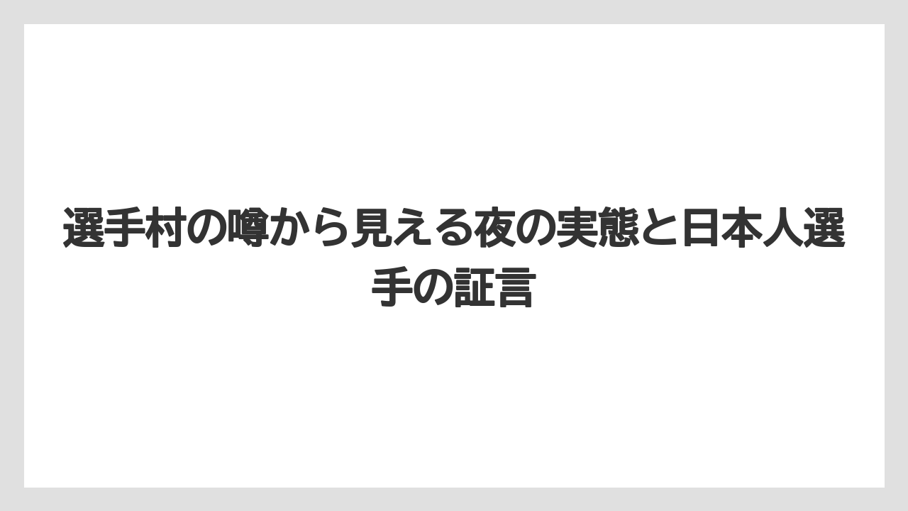 選手村の噂から見える夜の実態と日本人選手の証言