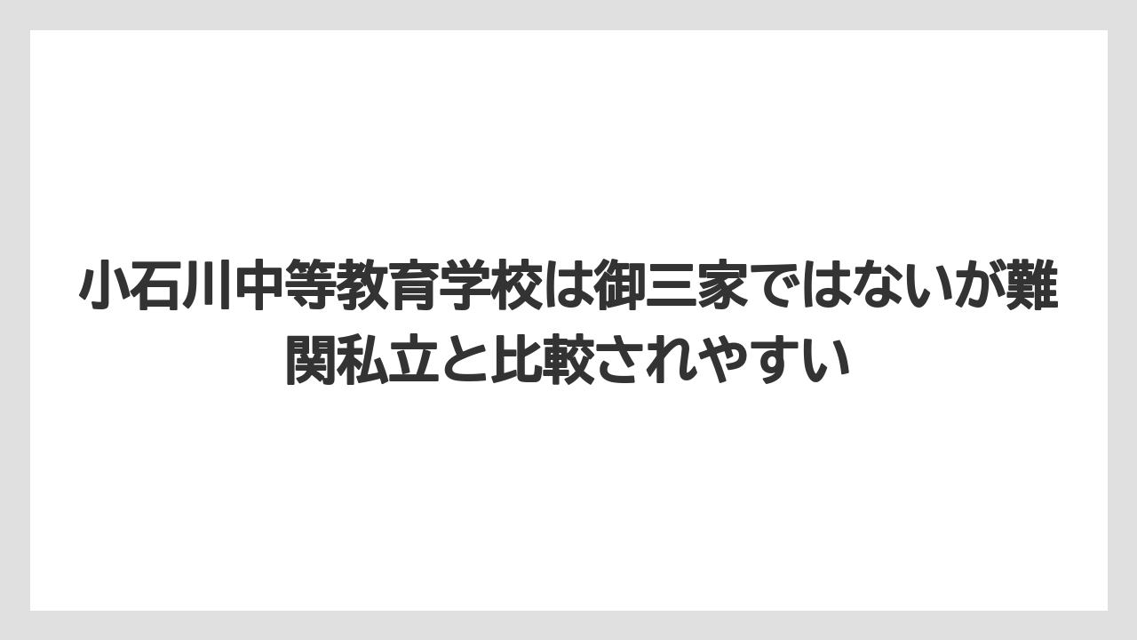 小石川中等教育学校は御三家ではないが難関私立と比較されやすい
