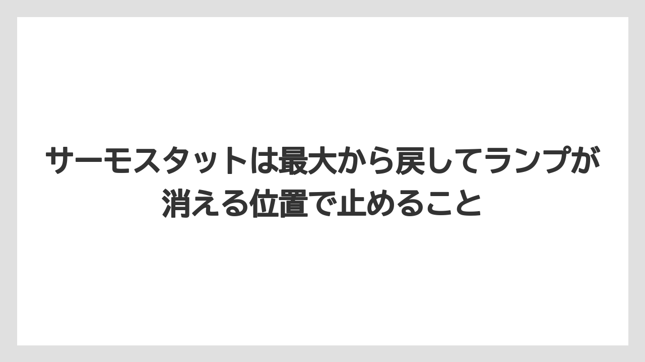 サーモスタットは最大から戻してランプが消える位置で止めること