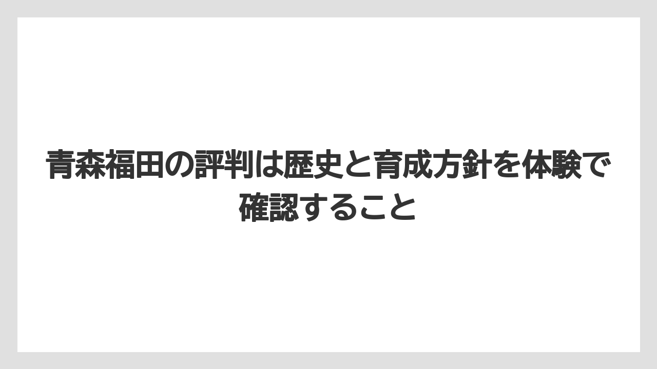 青森福田の評判は歴史と育成方針を体験で確認すること