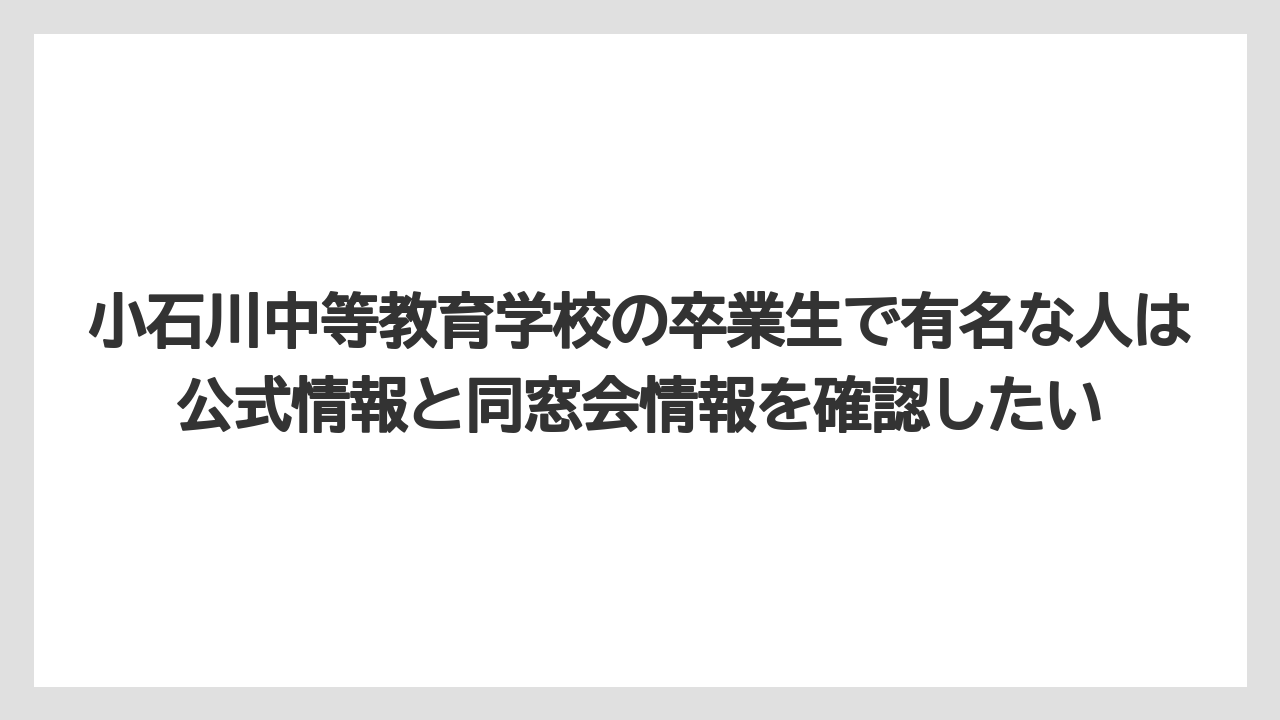 小石川中等教育学校の卒業生で有名な人は公式情報と同窓会情報を確認したい