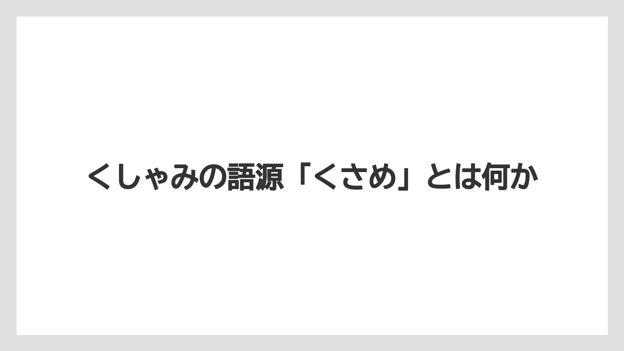 くしゃみの語源「くさめ」とは何か