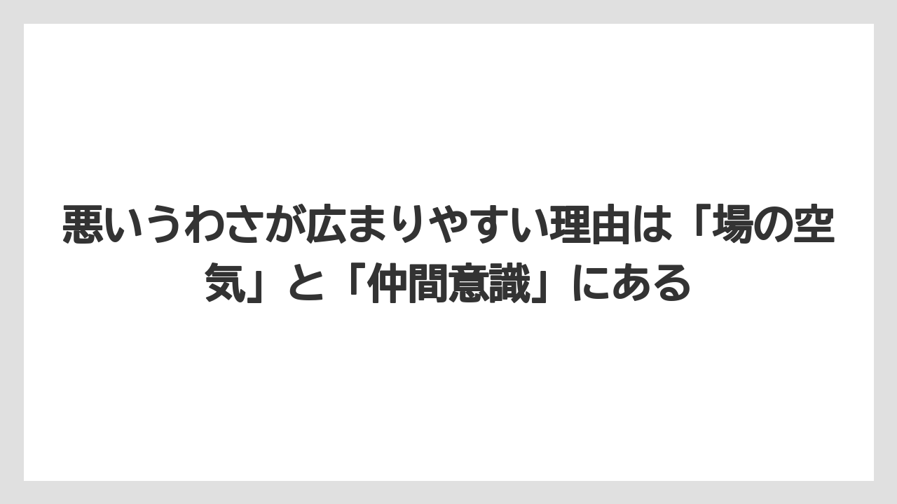 悪いうわさが広まりやすい理由は「場の空気」と「仲間意識」にある