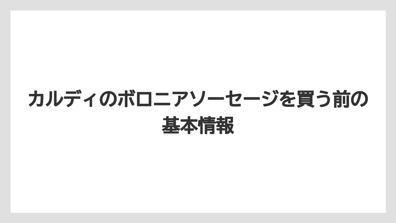 カルディのボロニアソーセージを買う前の基本情報