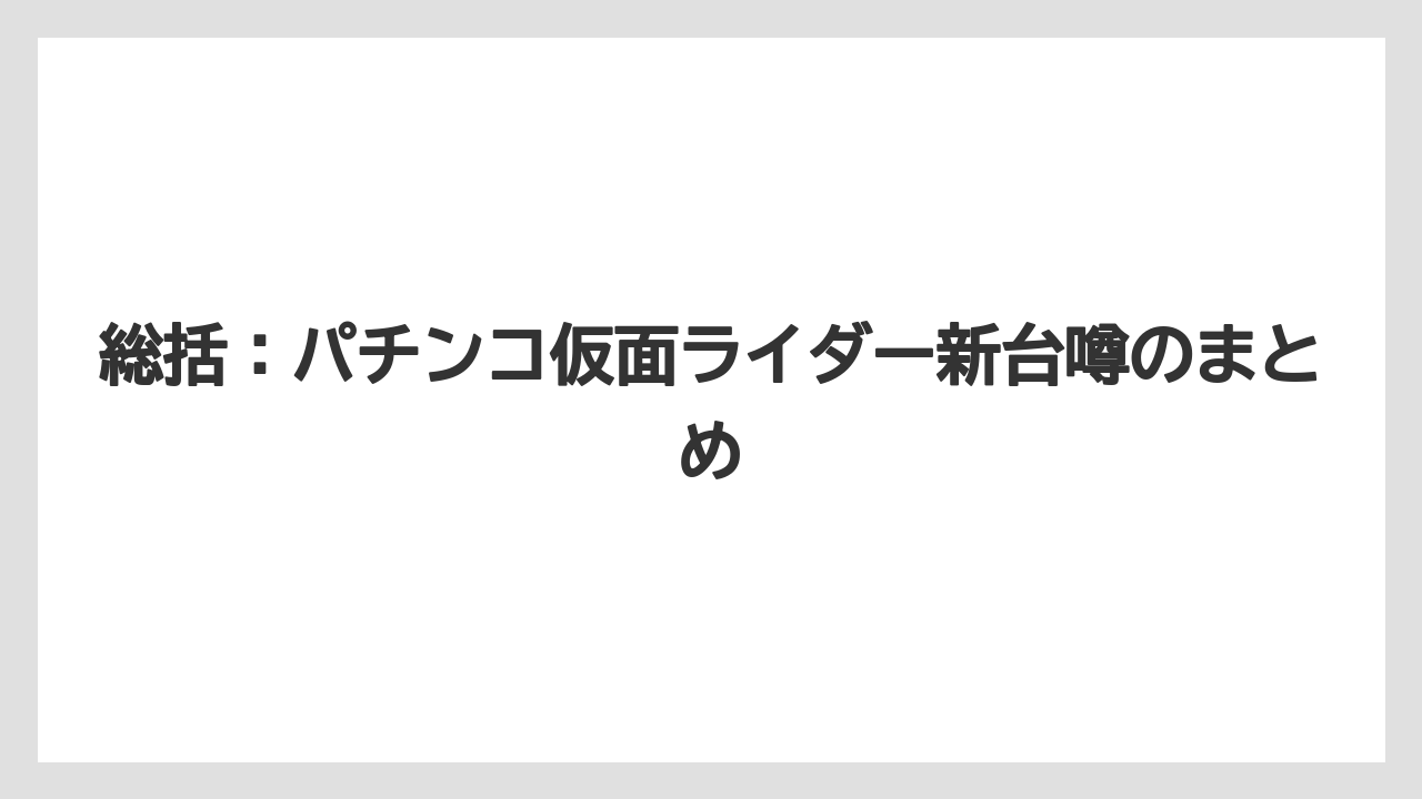 総括:パチンコ仮面ライダー新台噂のまとめ