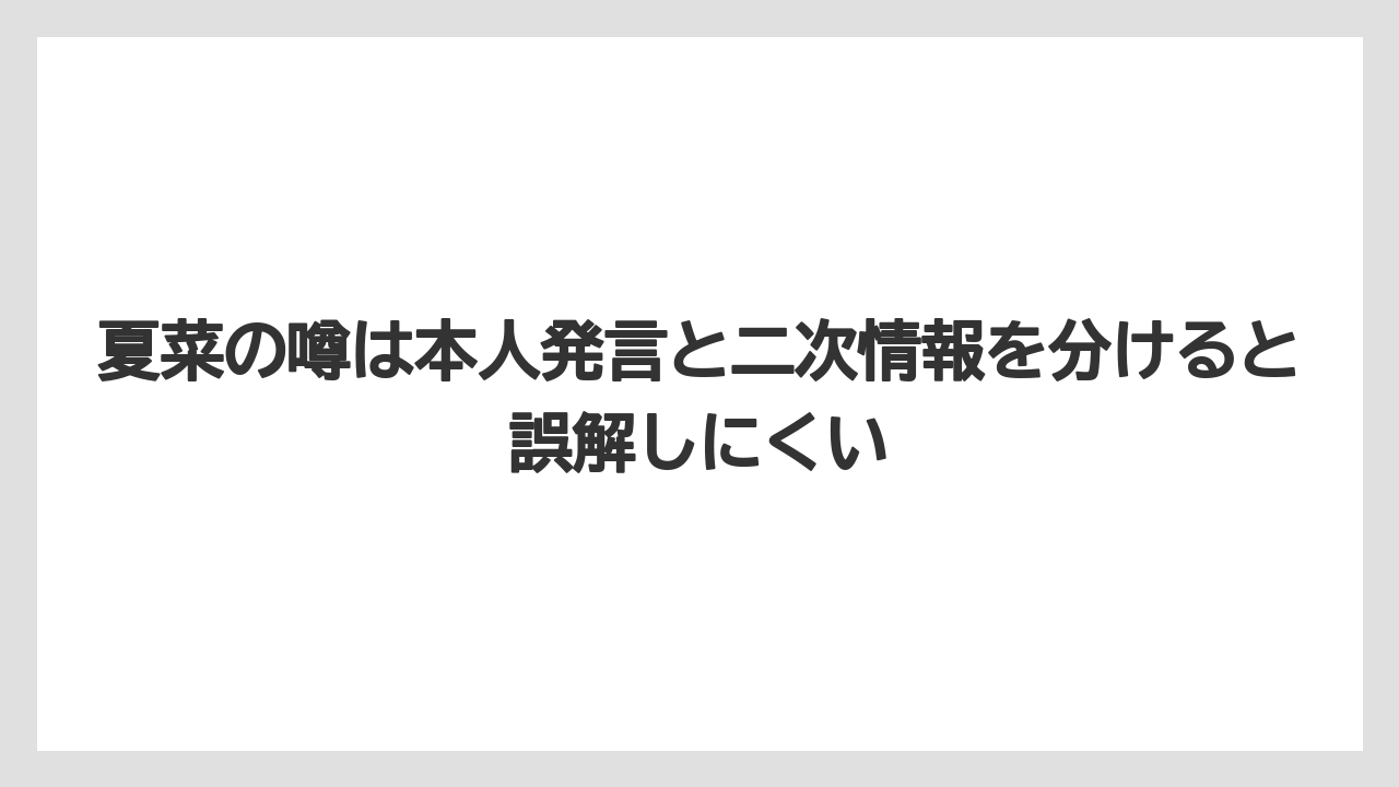 夏菜の噂は本人発言と二次情報を分けると誤解しにくい