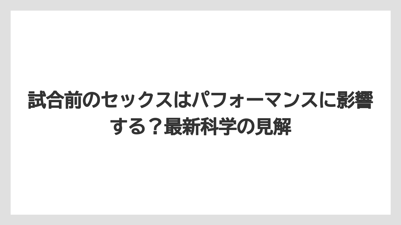 試合前のセックスはパフォーマンスに影響する？最新科学の見解