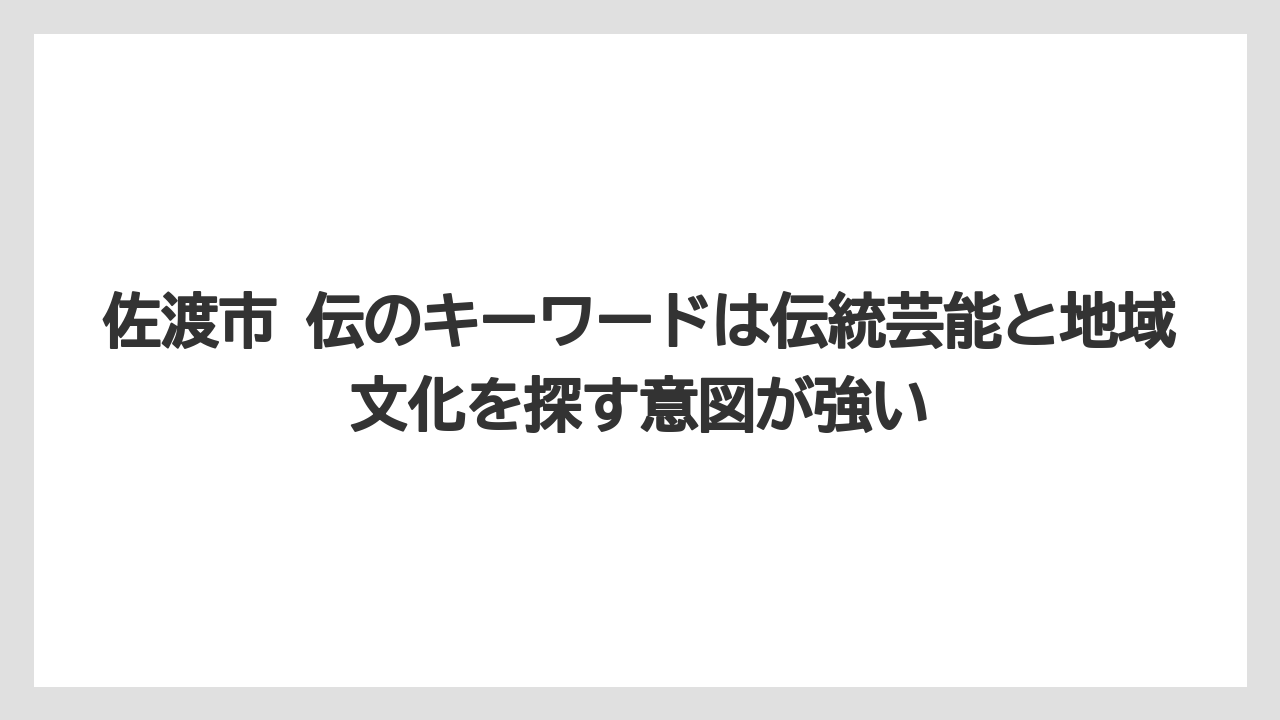 佐渡市 伝のキーワードは伝統芸能と地域文化を探す意図が強い