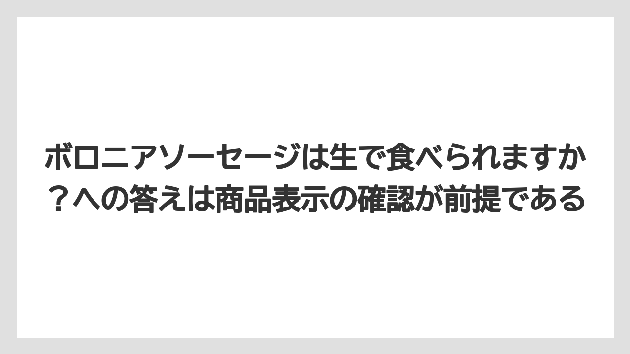 ボロニアソーセージは生で食べられますか?への答えは商品表示の確認が前提である