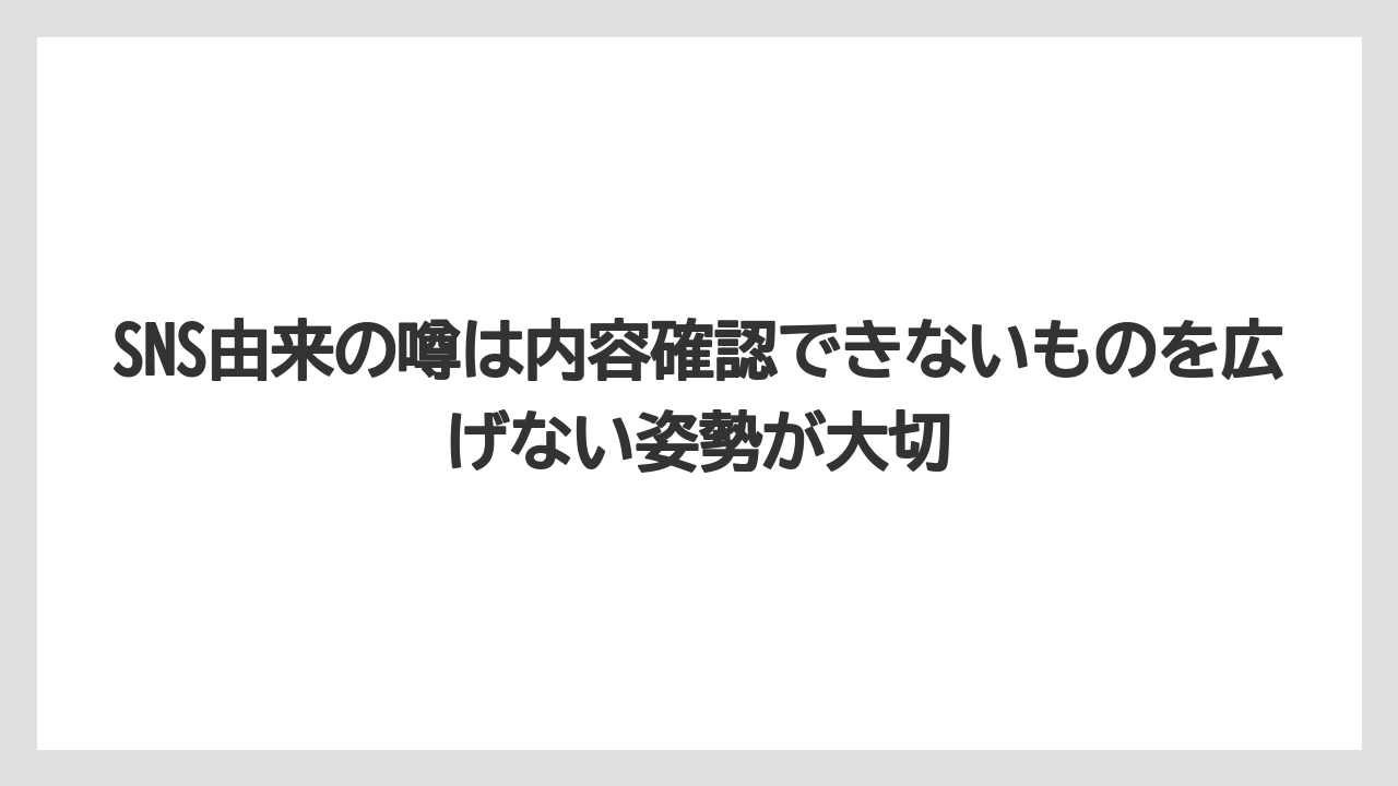 SNS由来の噂は内容確認できないものを広げない姿勢が大切