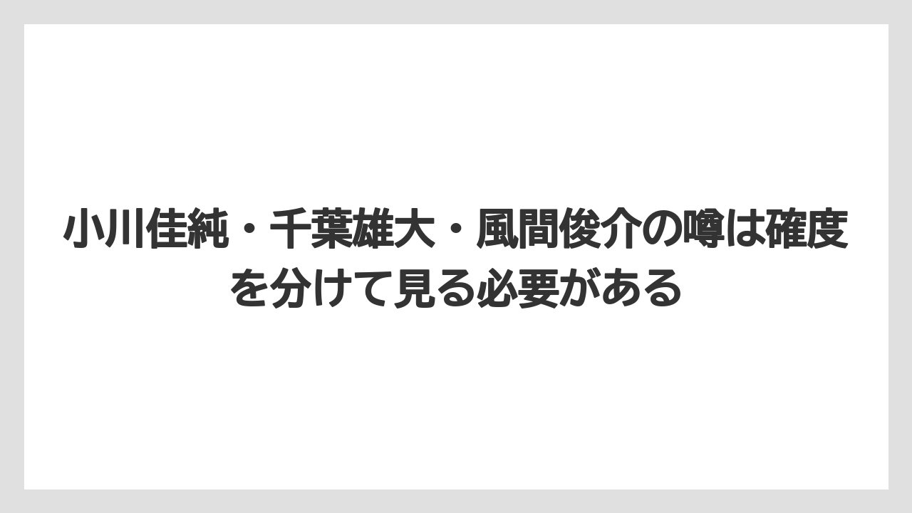 小川佳純・千葉雄大・風間俊介の噂は確度を分けて見る必要がある