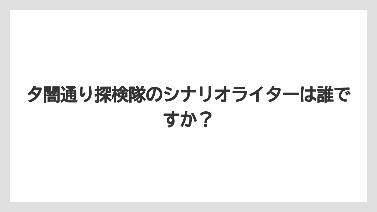 夕闇通り探検隊のシナリオライターは誰ですか?