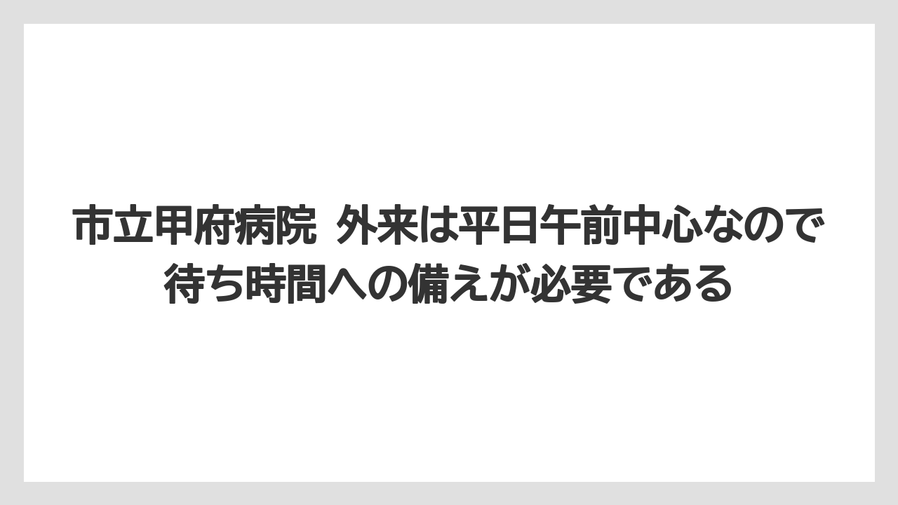市立甲府病院 外来は平日午前中心なので待ち時間への備えが必要である