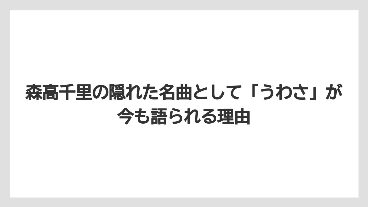 森高千里の隠れた名曲として「うわさ」が今も語られる理由