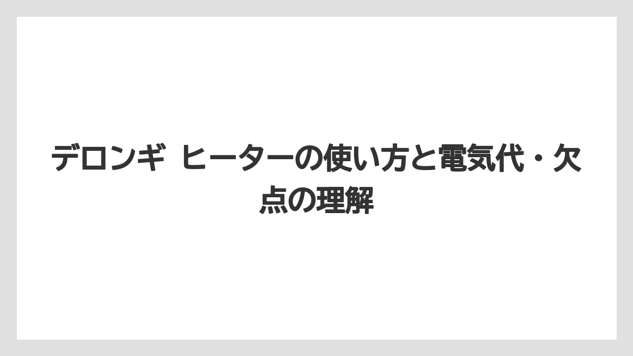 デロンギ ヒーターの使い方と電気代・欠点の理解