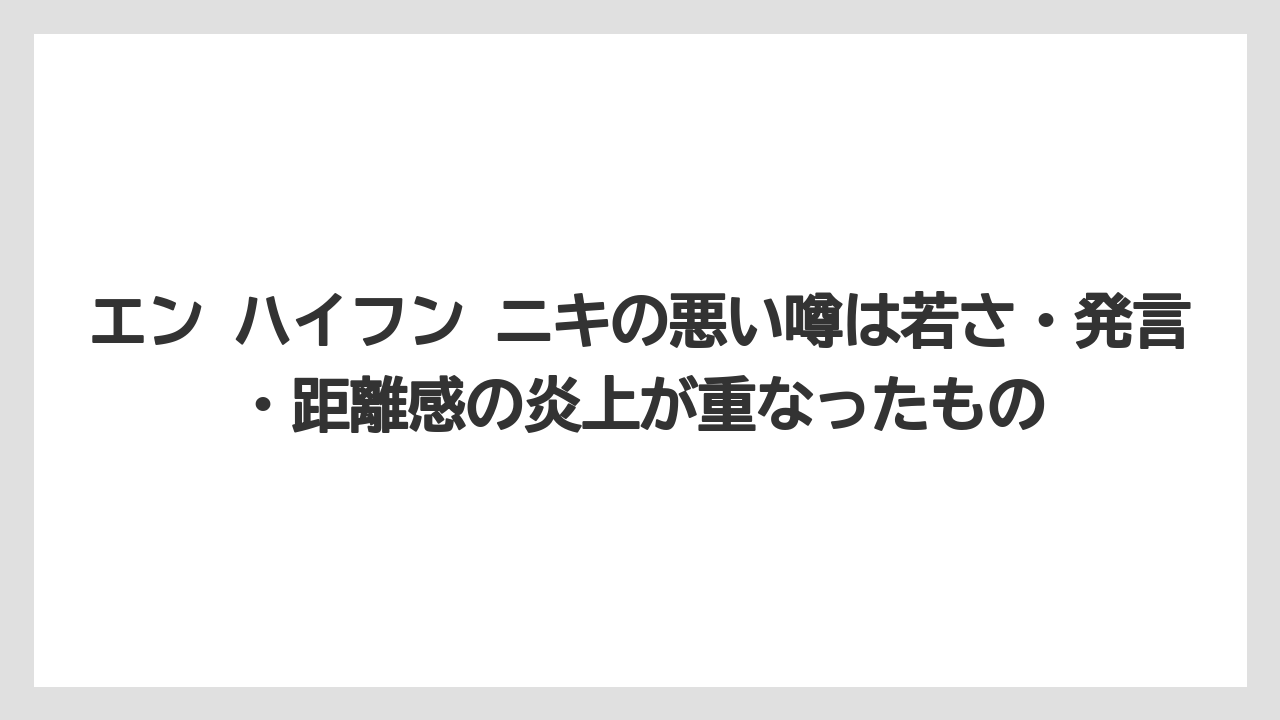 エン ハイフン ニキの悪い噂は若さ・発言・距離感の炎上が重なったもの