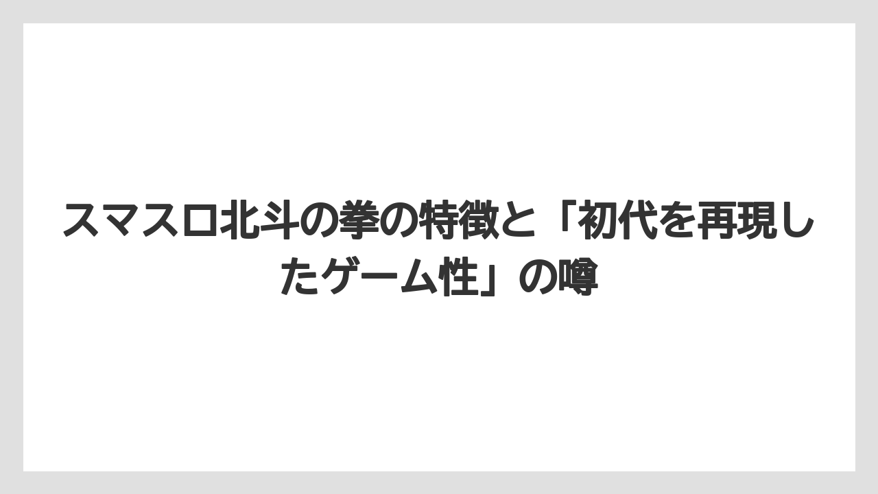 スマスロ北斗の拳の特徴と「初代を再現したゲーム性」の噂