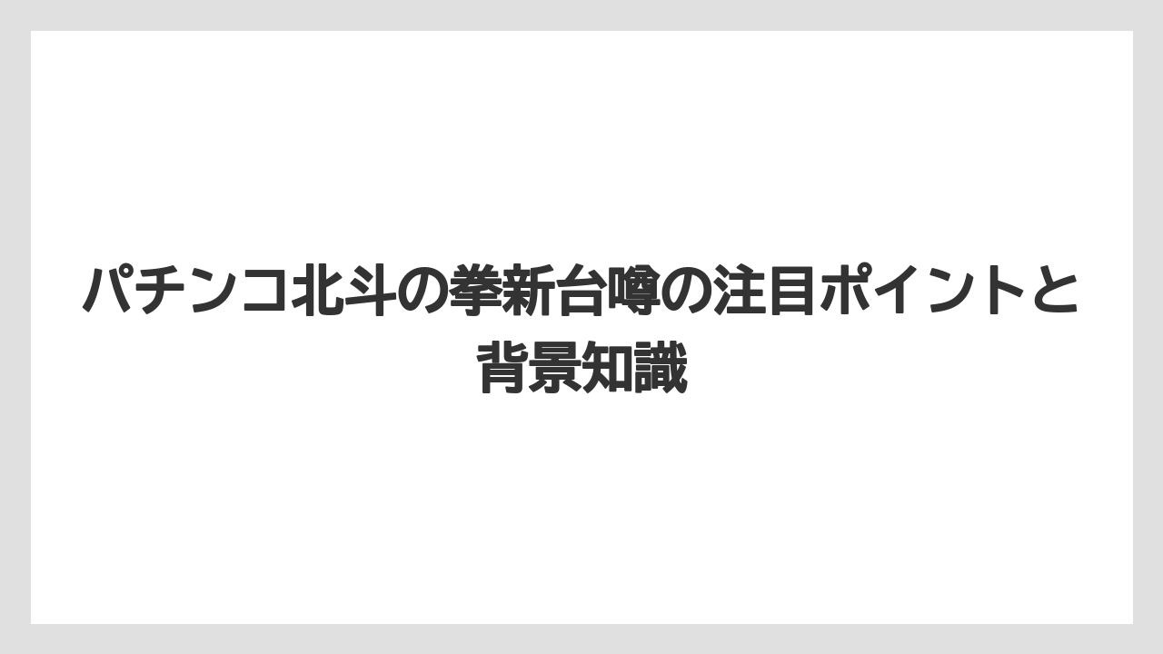 パチンコ北斗の拳新台噂の注目ポイントと背景知識