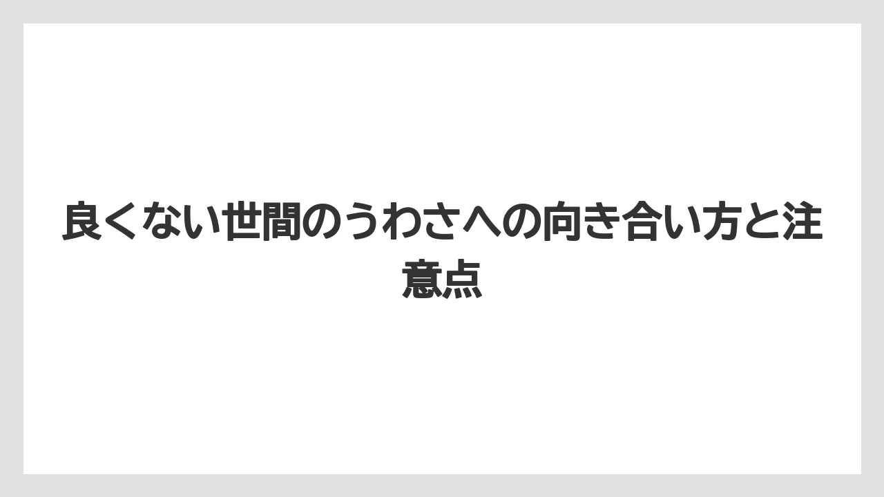 良くない世間のうわさへの向き合い方と注意点