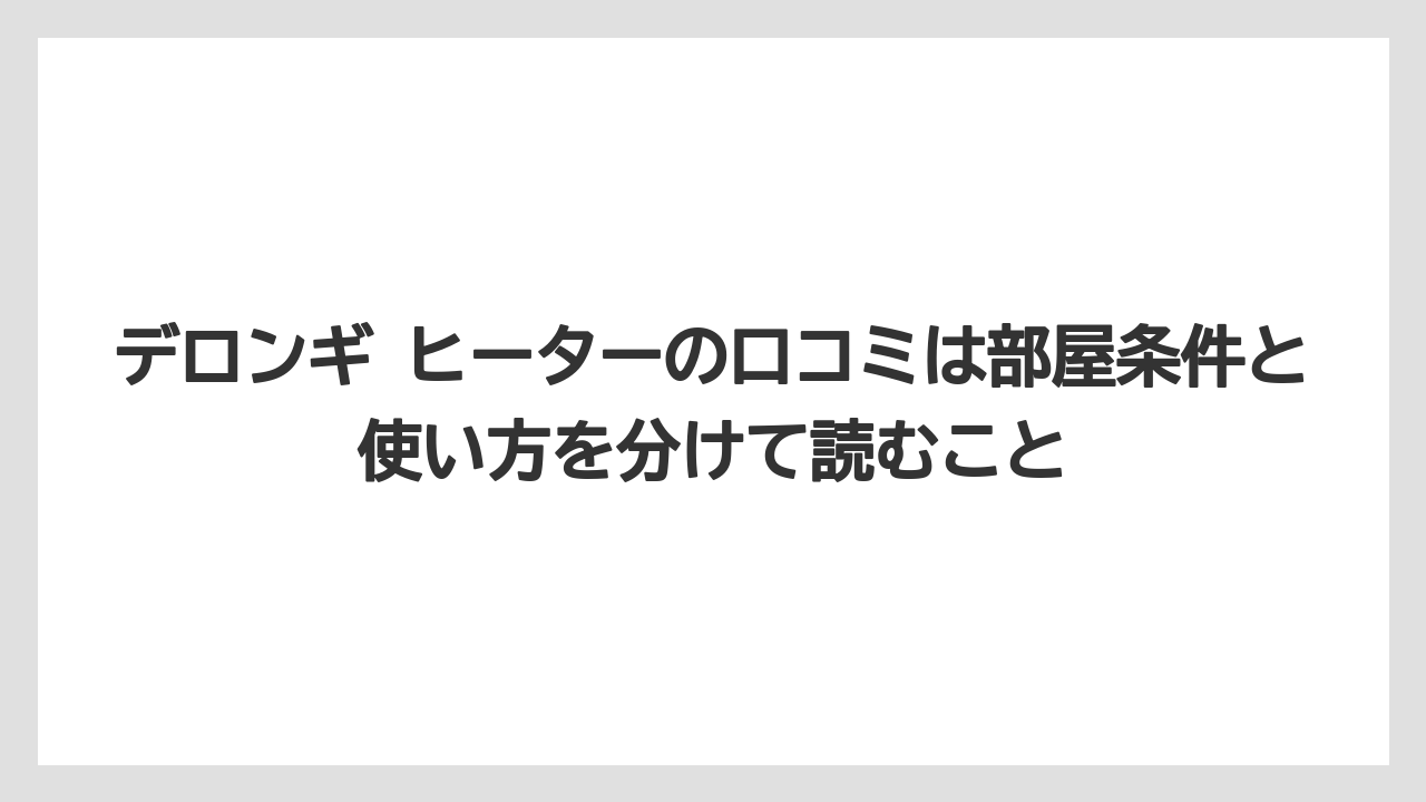 デロンギ ヒーターの口コミは部屋条件と使い方を分けて読むこと