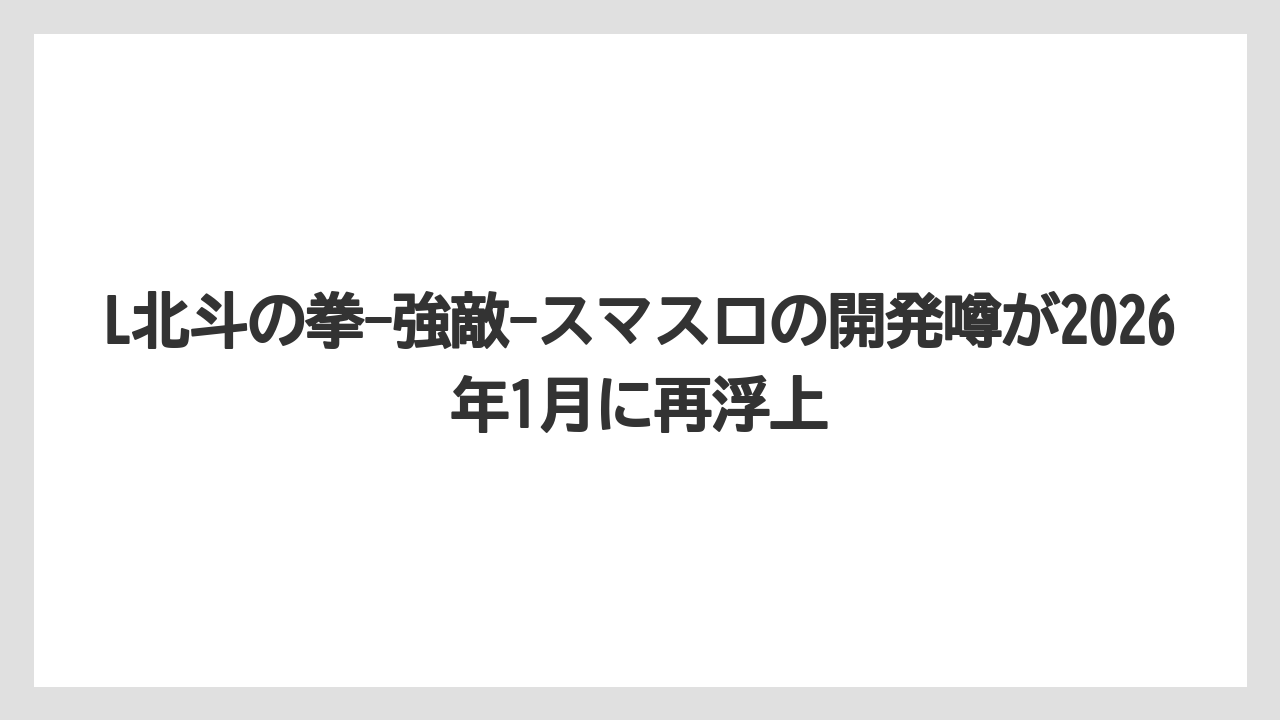 L北斗の拳-強敵-スマスロの開発噂が2026年1月に再浮上