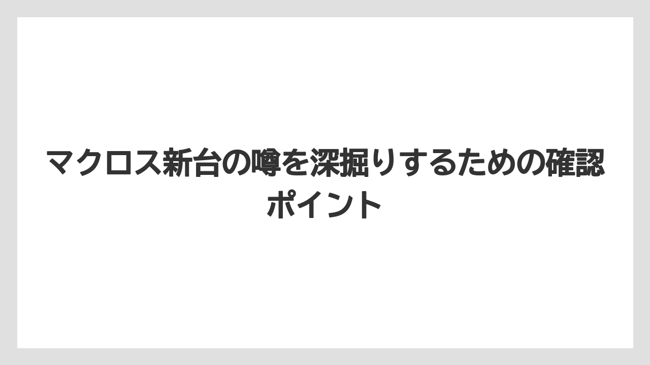 マクロス新台の噂を深掘りするための確認ポイント