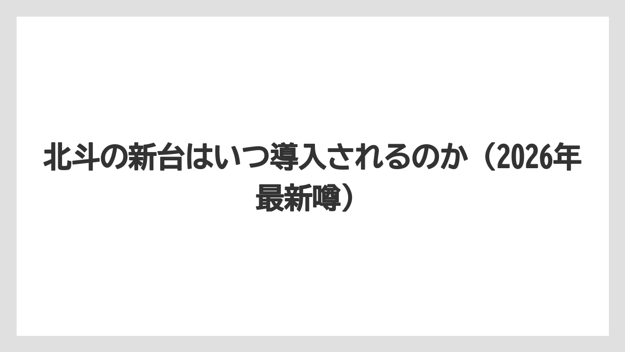 北斗の新台はいつ導入されるのか(2026年最新噂)