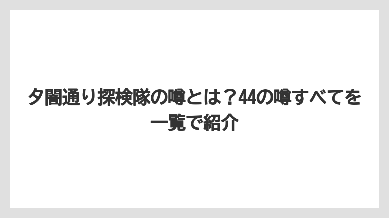 夕闇通り探検隊の噂とは?44の噂すべてを一覧で紹介