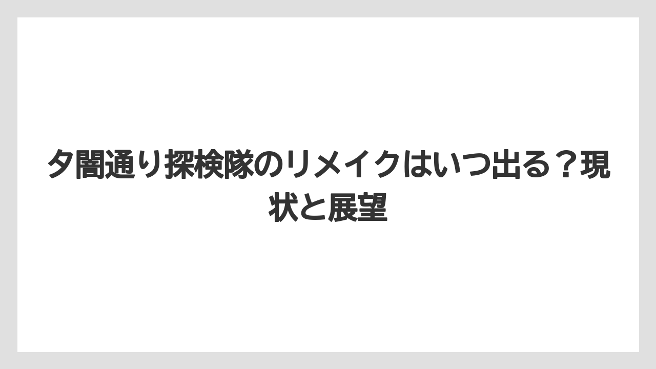 夕闇通り探検隊のリメイクはいつ出る?現状と展望