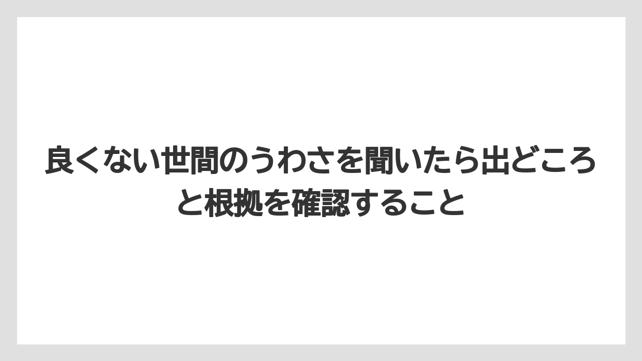 良くない世間のうわさを聞いたら出どころと根拠を確認すること