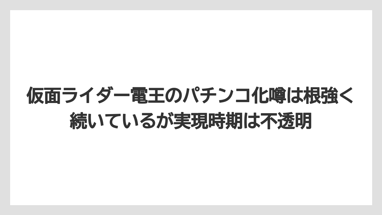 仮面ライダー電王のパチンコ化噂は根強く続いているが実現時期は不透明