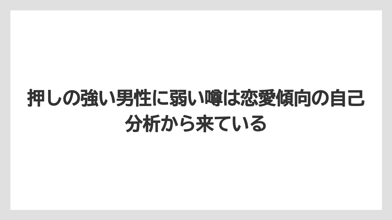 押しの強い男性に弱い噂は恋愛傾向の自己分析から来ている