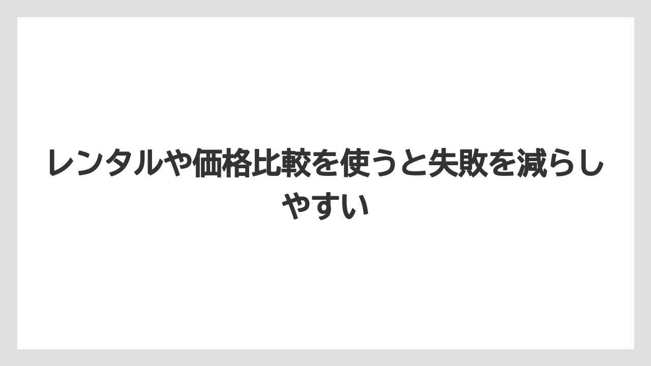 レンタルや価格比較を使うと失敗を減らしやすい