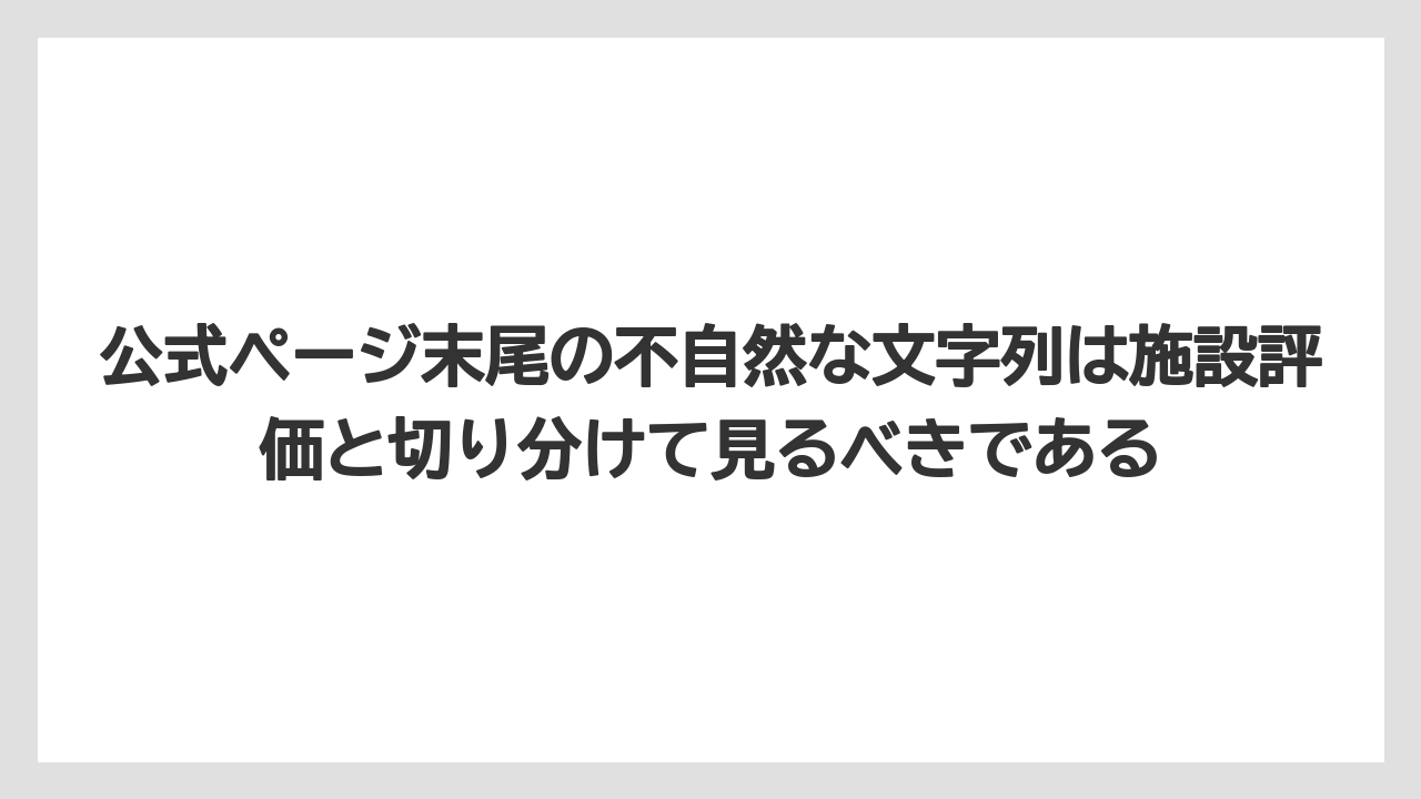 公式ページ末尾の不自然な文字列は施設評価と切り分けて見るべきである