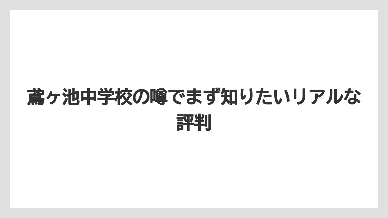 鳶ヶ池中学校の噂でまず知りたいリアルな評判