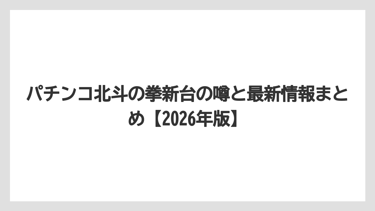 パチンコ北斗の拳新台の噂と最新情報まとめ【2026年版】