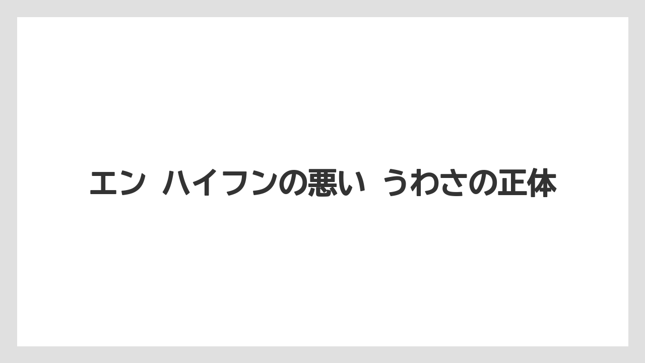 エン ハイフンの悪い うわさの正体